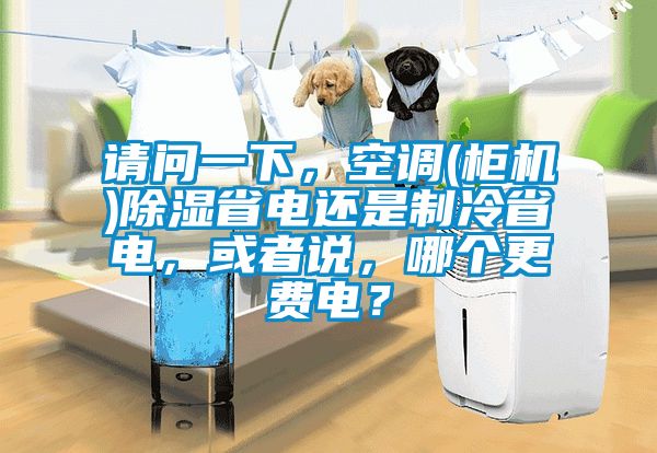 請問一下，空調(diào)(柜機(jī))除濕省電還是制冷省電，或者說，哪個(gè)更費(fèi)電？