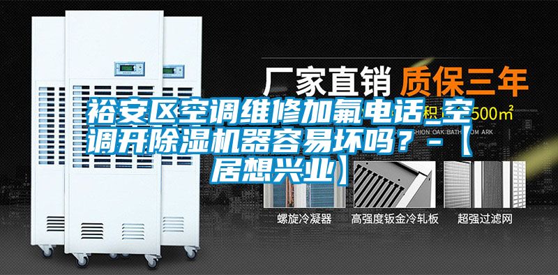 裕安區(qū)空調(diào)維修加氟電話_空調(diào)開除濕機(jī)器容易壞嗎？-【居想興業(yè)】
