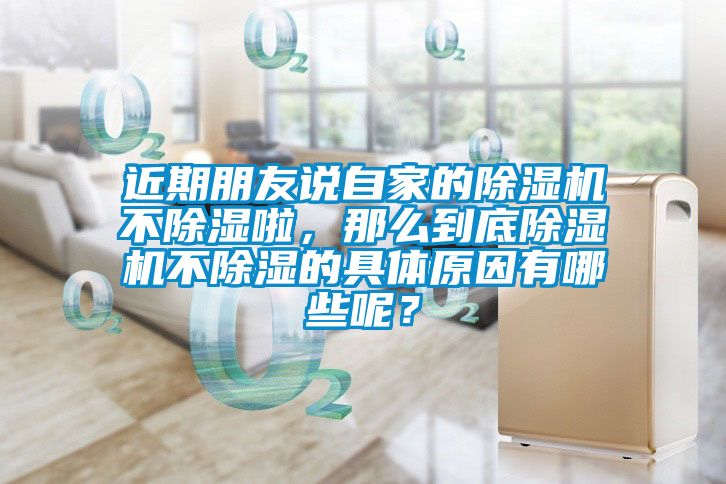 近期朋友說自家的除濕機不除濕啦，那么到底除濕機不除濕的具體原因有哪些呢？