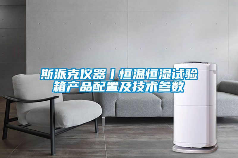 斯派克儀器丨恒溫恒濕試驗箱產(chǎn)品配置及技術參數(shù)