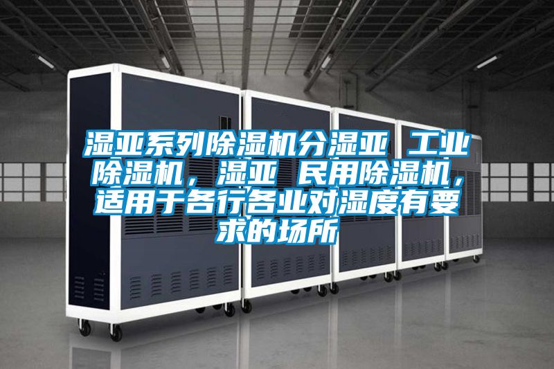 濕亞系列除濕機分濕亞 工業除濕機，濕亞 民用除濕機，適用于各行各業對濕度有要求的場所