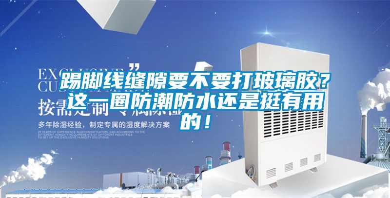 踢腳線縫隙要不要打玻璃膠？這一圈防潮防水還是挺有用的！