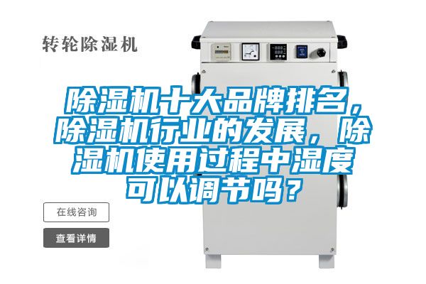 除濕機(jī)十大品牌排名，除濕機(jī)行業(yè)的發(fā)展，除濕機(jī)使用過(guò)程中濕度可以調(diào)節(jié)嗎？