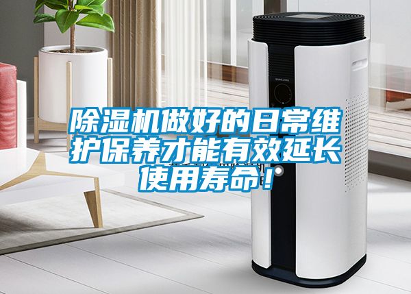 除濕機做好的日常維護保養(yǎng)才能有效延長使用壽命！