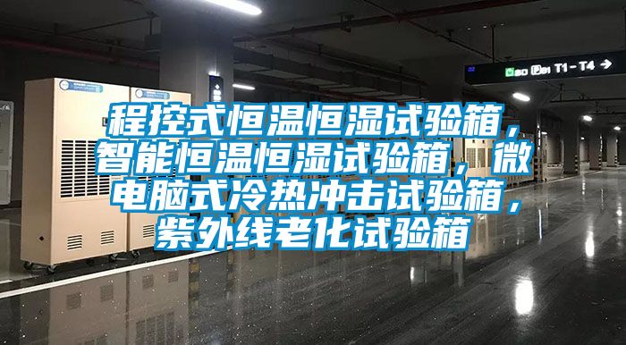 程控式恒溫恒濕試驗箱，智能恒溫恒濕試驗箱，微電腦式冷熱沖擊試驗箱，紫外線老化試驗箱