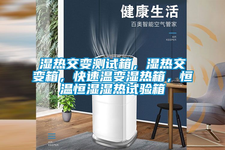 濕熱交變測(cè)試箱，濕熱交變箱，快速溫變濕熱箱，恒溫恒濕濕熱試驗(yàn)箱