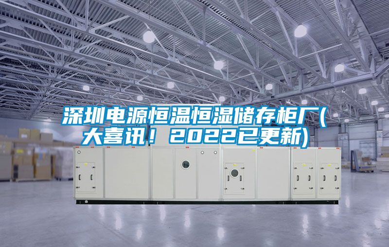 深圳電源恒溫恒濕儲存柜廠(大喜訊！2022已更新)