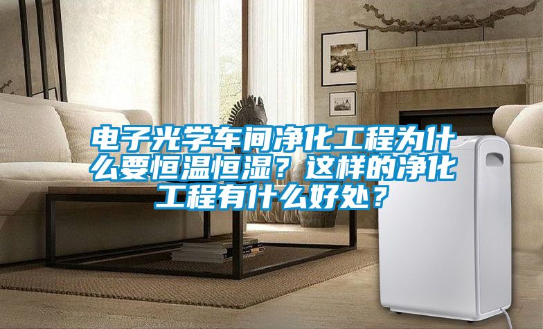 電子光學(xué)車(chē)間凈化工程為什么要恒溫恒濕？這樣的凈化工程有什么好處？