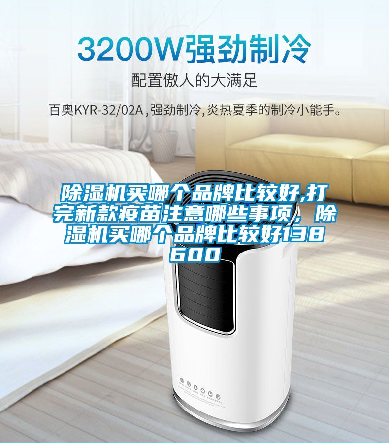除濕機買哪個品牌比較好,打完新款疫苗注意哪些事項，除濕機買哪個品牌比較好138600