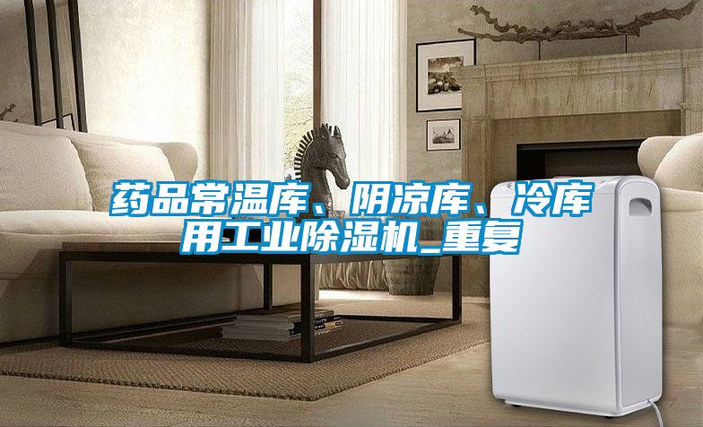藥品常溫庫、陰涼庫、冷庫用工業(yè)除濕機_重復(fù)