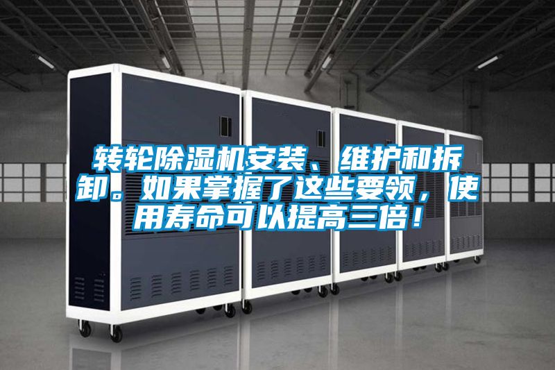 轉輪除濕機安裝、維護和拆卸。如果掌握了這些要領，使用壽命可以提高三倍！