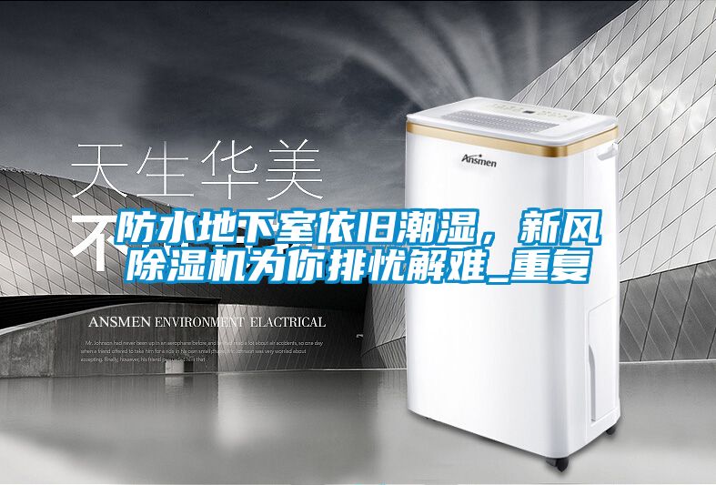 防水地下室依舊潮濕，新風除濕機為你排憂解難_重復