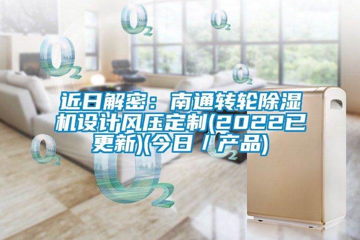 近日解密：南通轉(zhuǎn)輪除濕機設(shè)計風壓定制(2022已更新)(今日／產(chǎn)品)