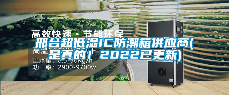 邢臺(tái)超低濕IC防潮箱供應(yīng)商(是真的！2022已更新)