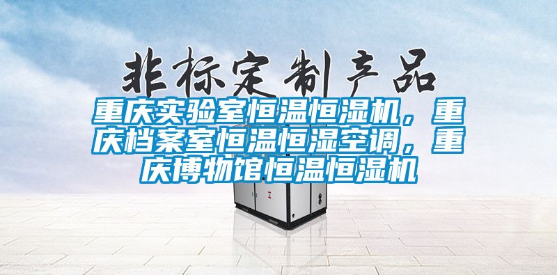 重慶實驗室恒溫恒濕機，重慶檔案室恒溫恒濕空調，重慶博物館恒溫恒濕機
