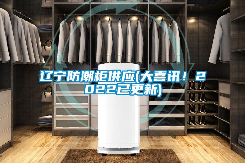 遼寧防潮柜供應(大喜訊！2022已更新)