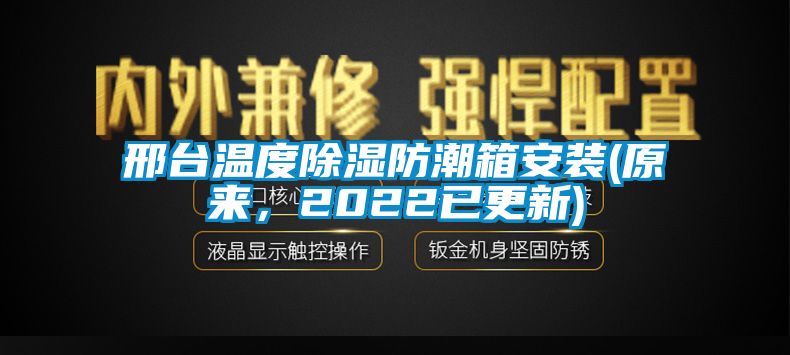 邢臺(tái)溫度除濕防潮箱安裝(原來(lái)，2022已更新)