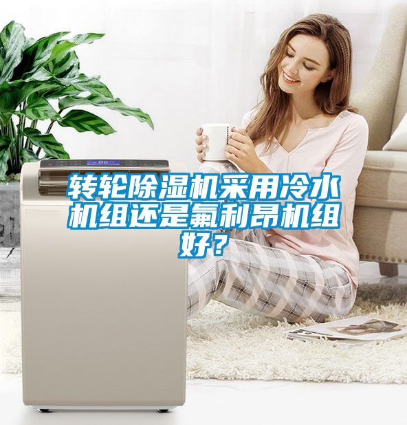 轉輪除濕機采用冷水機組還是氟利昂機組好？