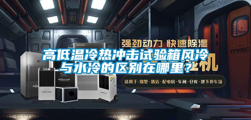 高低溫冷熱沖擊試驗箱風冷與水冷的區別在哪里？