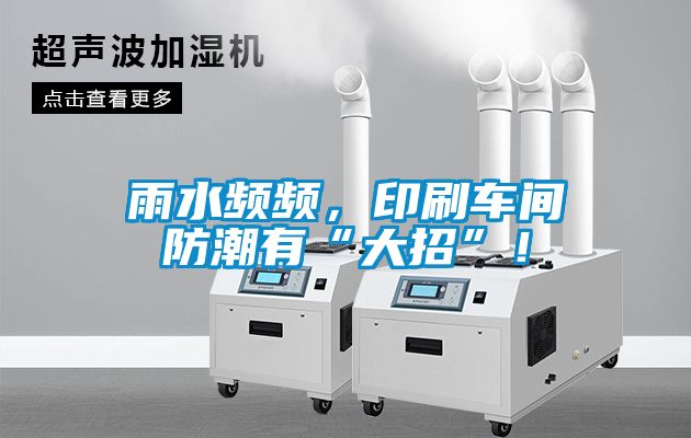 雨水頻頻，印刷車間防潮有“大招”！