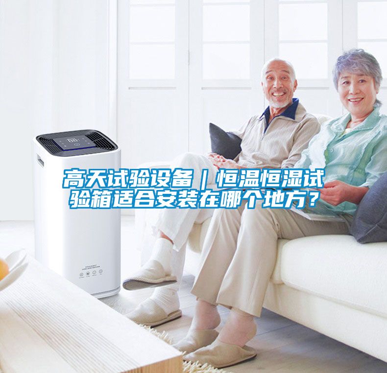 高天試驗設備｜恒溫恒濕試驗箱適合安裝在哪個地方？